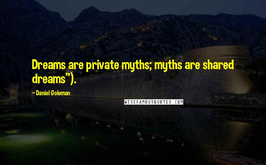 Daniel Goleman Quotes: Dreams are private myths; myths are shared dreams").