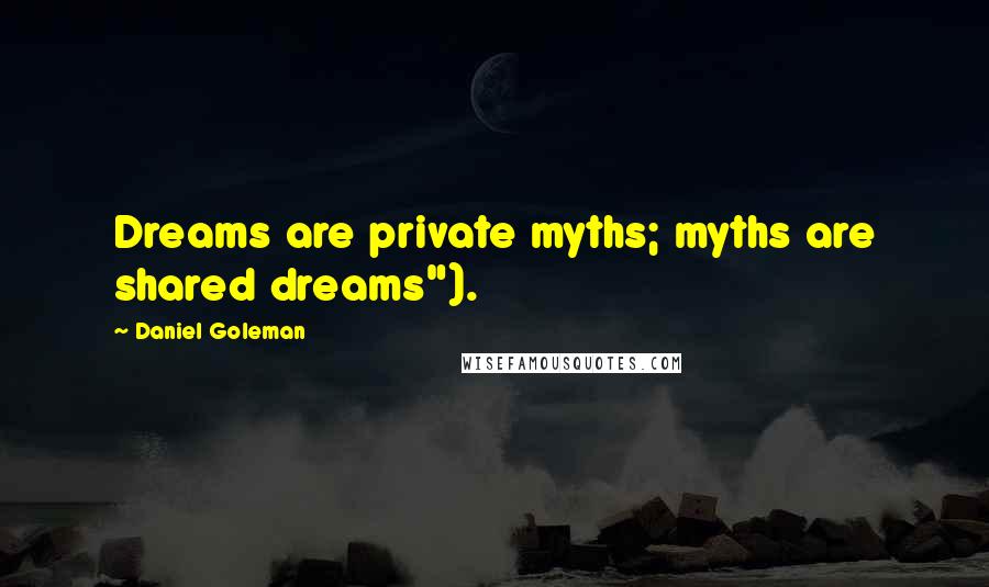 Daniel Goleman Quotes: Dreams are private myths; myths are shared dreams").