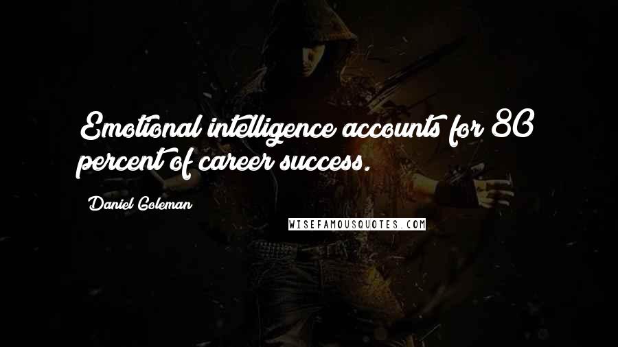 Daniel Goleman Quotes: Emotional intelligence accounts for 80 percent of career success.