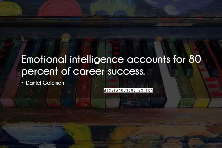 Daniel Goleman Quotes: Emotional intelligence accounts for 80 percent of career success.