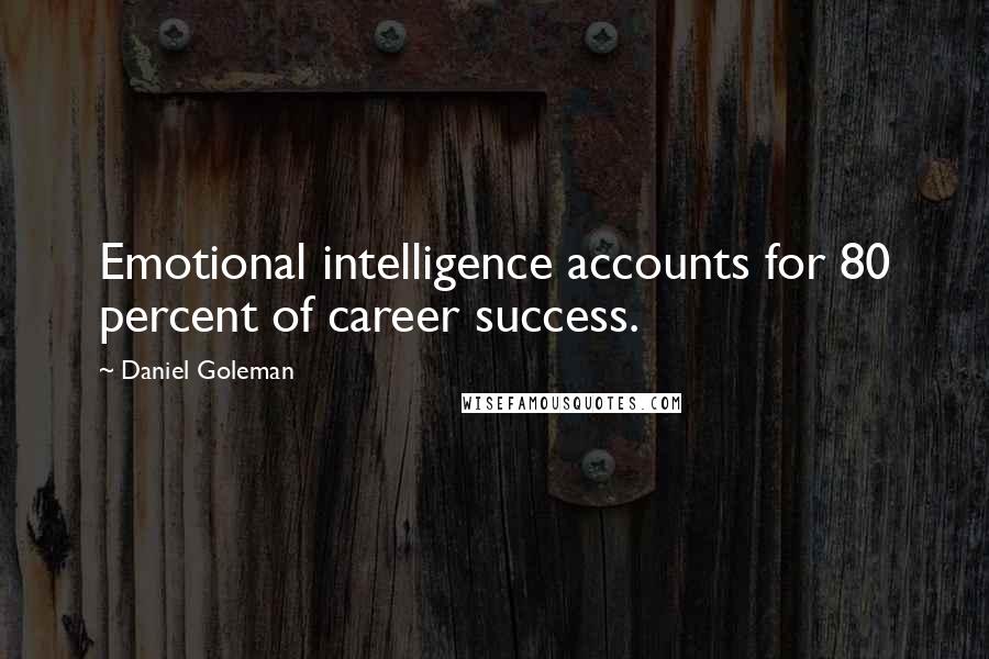 Daniel Goleman Quotes: Emotional intelligence accounts for 80 percent of career success.