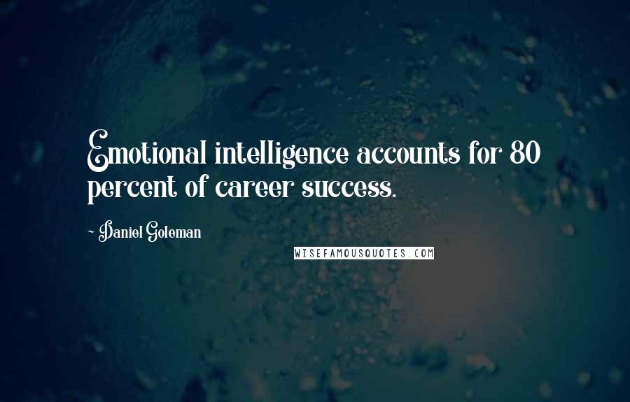 Daniel Goleman Quotes: Emotional intelligence accounts for 80 percent of career success.