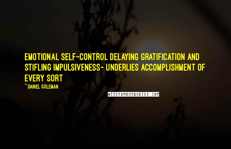 Daniel Goleman Quotes: Emotional self-control delaying gratification and stifling impulsiveness- underlies accomplishment of every sort