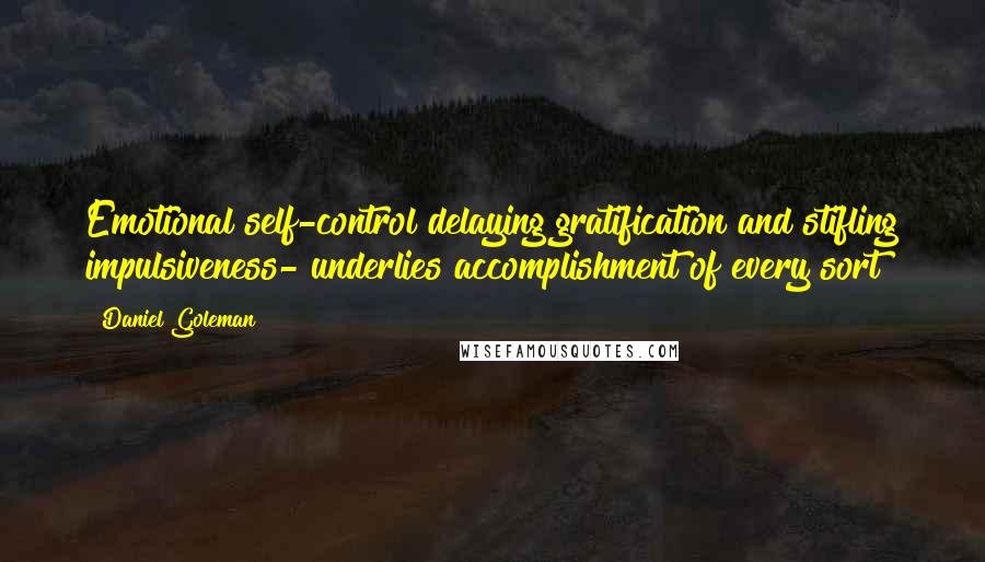 Daniel Goleman Quotes: Emotional self-control delaying gratification and stifling impulsiveness- underlies accomplishment of every sort