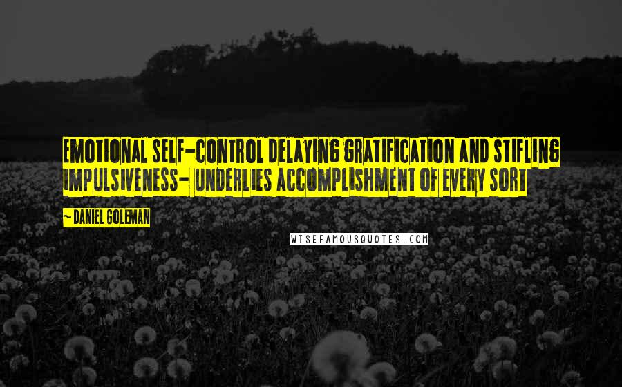 Daniel Goleman Quotes: Emotional self-control delaying gratification and stifling impulsiveness- underlies accomplishment of every sort