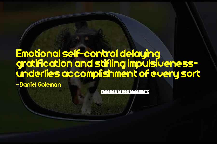 Daniel Goleman Quotes: Emotional self-control delaying gratification and stifling impulsiveness- underlies accomplishment of every sort