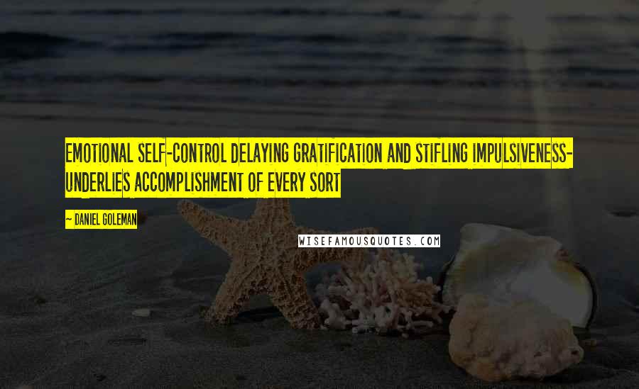 Daniel Goleman Quotes: Emotional self-control delaying gratification and stifling impulsiveness- underlies accomplishment of every sort