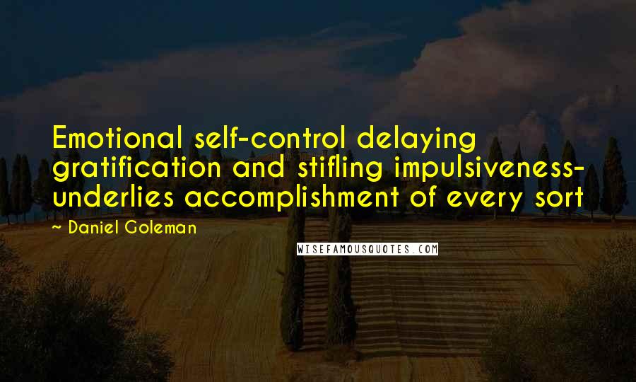 Daniel Goleman Quotes: Emotional self-control delaying gratification and stifling impulsiveness- underlies accomplishment of every sort