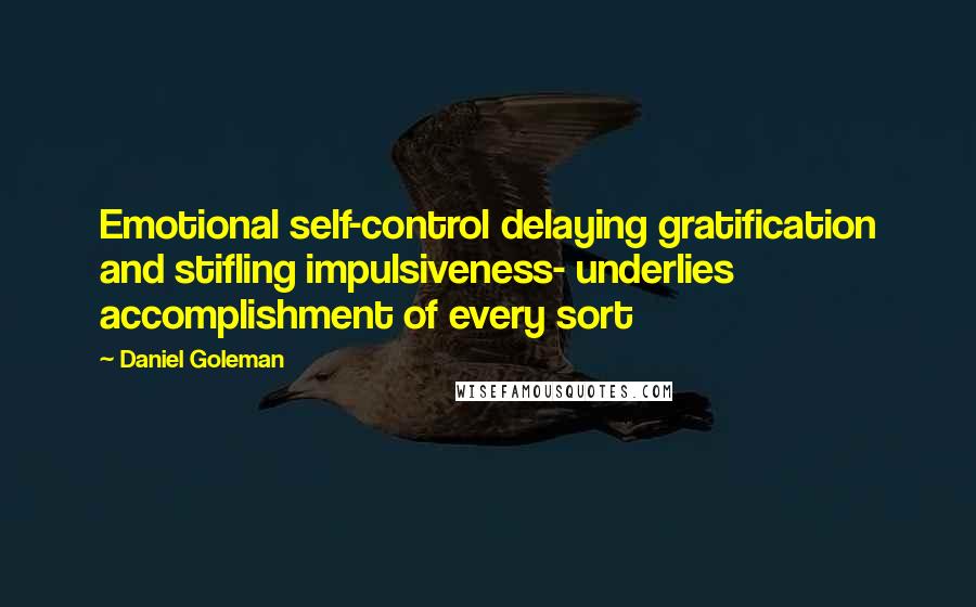 Daniel Goleman Quotes: Emotional self-control delaying gratification and stifling impulsiveness- underlies accomplishment of every sort