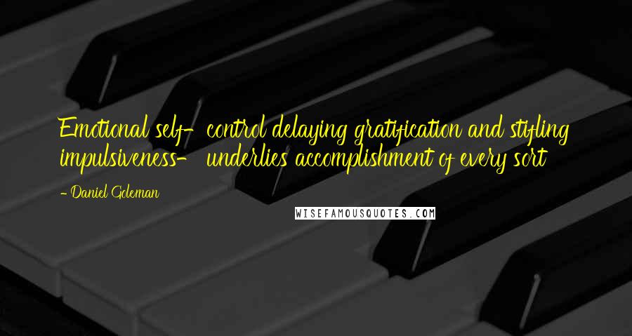 Daniel Goleman Quotes: Emotional self-control delaying gratification and stifling impulsiveness- underlies accomplishment of every sort