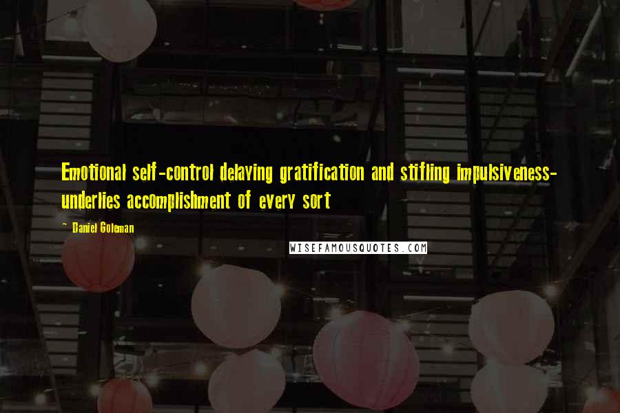 Daniel Goleman Quotes: Emotional self-control delaying gratification and stifling impulsiveness- underlies accomplishment of every sort