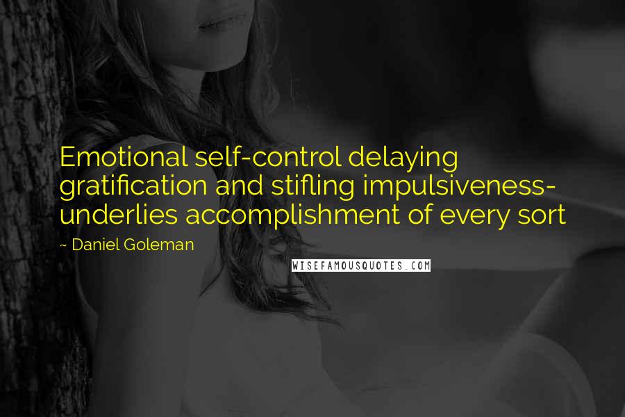 Daniel Goleman Quotes: Emotional self-control delaying gratification and stifling impulsiveness- underlies accomplishment of every sort