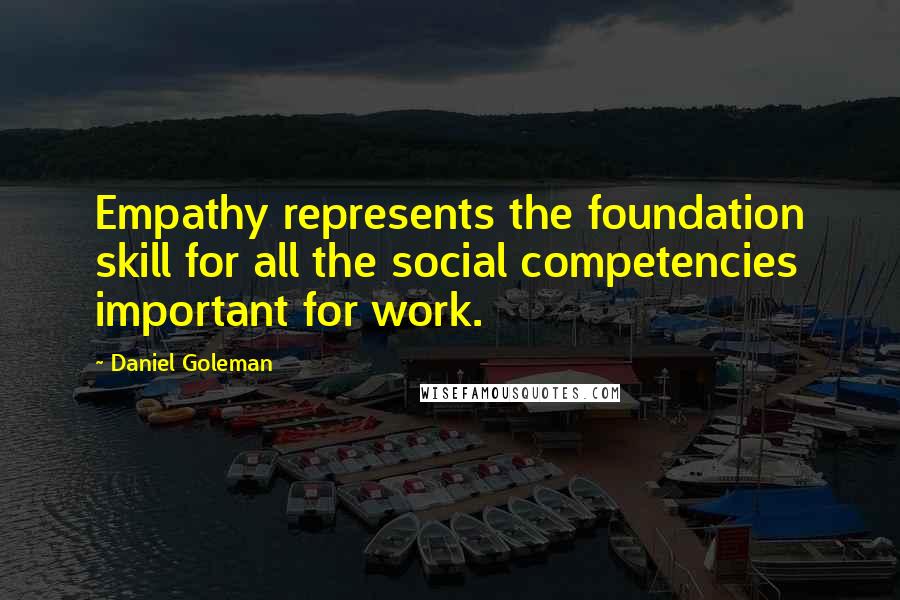 Daniel Goleman Quotes: Empathy represents the foundation skill for all the social competencies important for work.