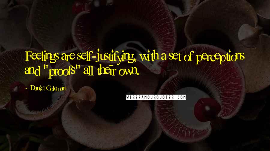 Daniel Goleman Quotes: Feelings are self-justifying, with a set of perceptions and "proofs" all their own.