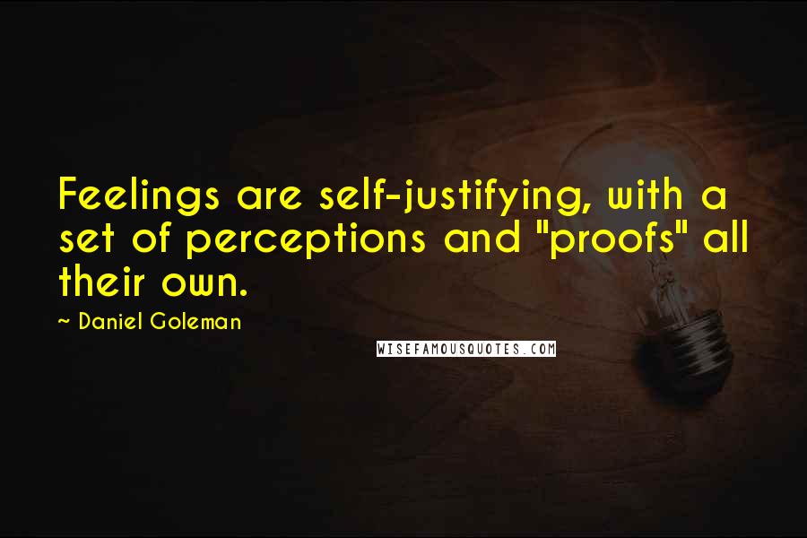 Daniel Goleman Quotes: Feelings are self-justifying, with a set of perceptions and "proofs" all their own.