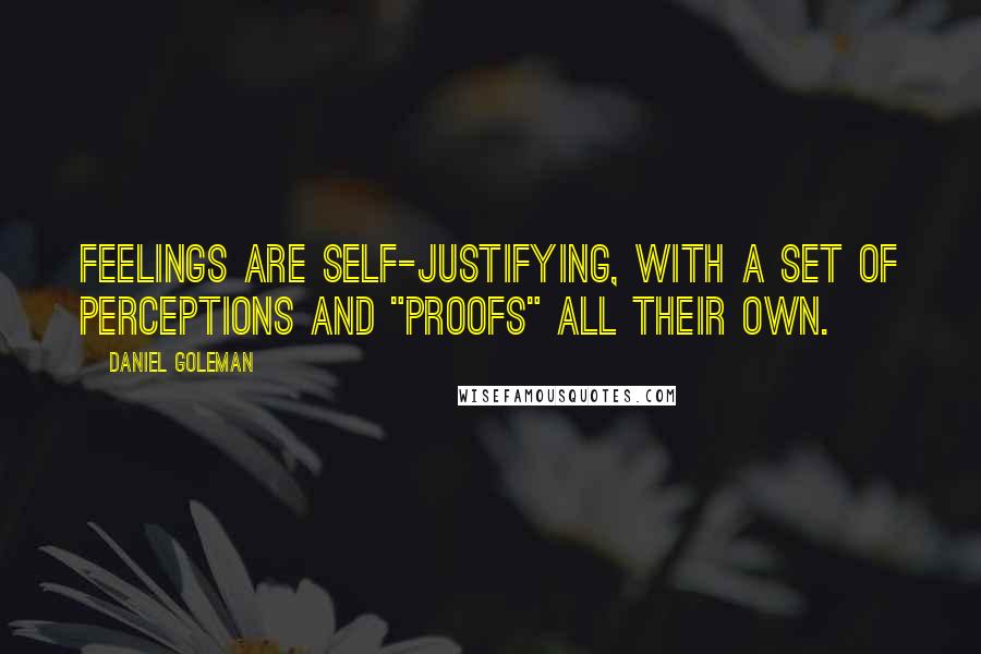 Daniel Goleman Quotes: Feelings are self-justifying, with a set of perceptions and "proofs" all their own.