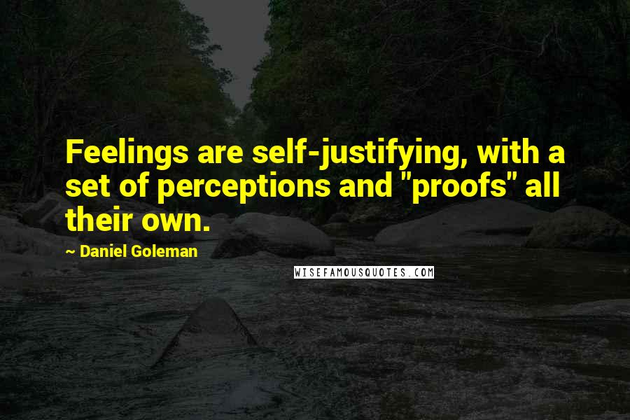 Daniel Goleman Quotes: Feelings are self-justifying, with a set of perceptions and "proofs" all their own.