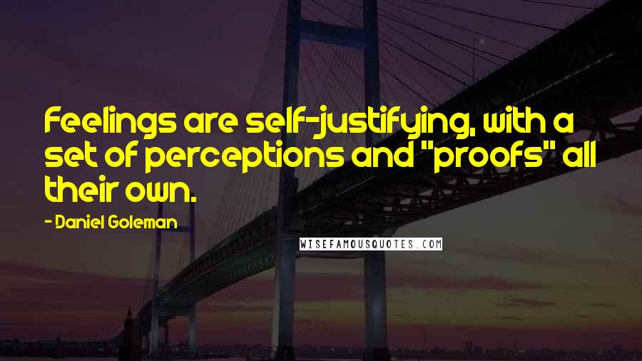 Daniel Goleman Quotes: Feelings are self-justifying, with a set of perceptions and "proofs" all their own.