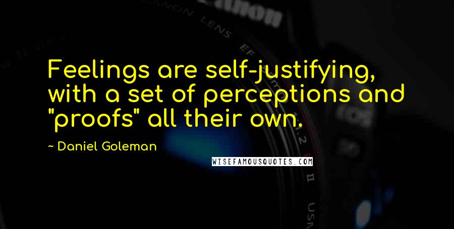 Daniel Goleman Quotes: Feelings are self-justifying, with a set of perceptions and "proofs" all their own.