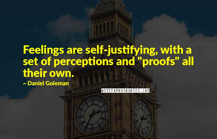 Daniel Goleman Quotes: Feelings are self-justifying, with a set of perceptions and "proofs" all their own.