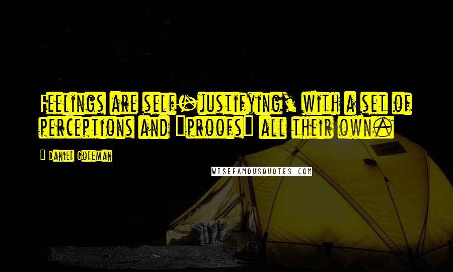 Daniel Goleman Quotes: Feelings are self-justifying, with a set of perceptions and "proofs" all their own.