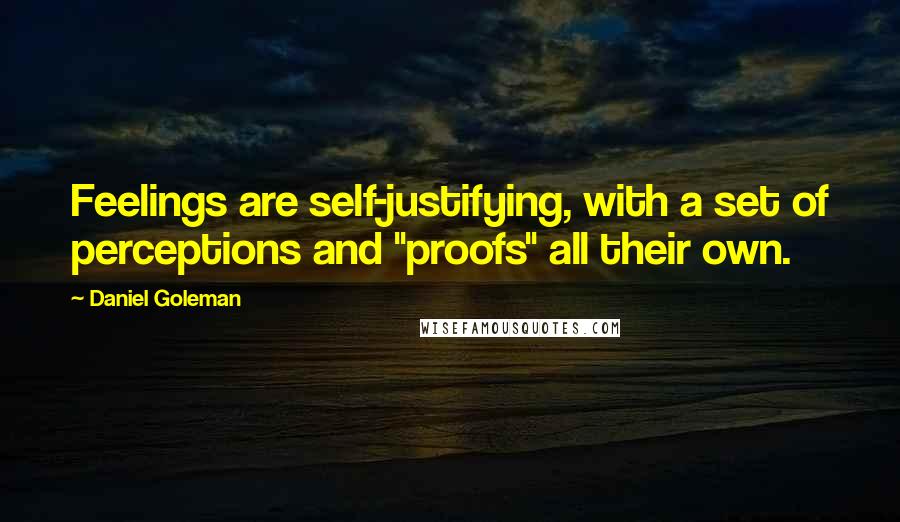 Daniel Goleman Quotes: Feelings are self-justifying, with a set of perceptions and "proofs" all their own.