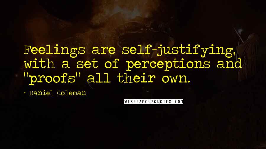 Daniel Goleman Quotes: Feelings are self-justifying, with a set of perceptions and "proofs" all their own.