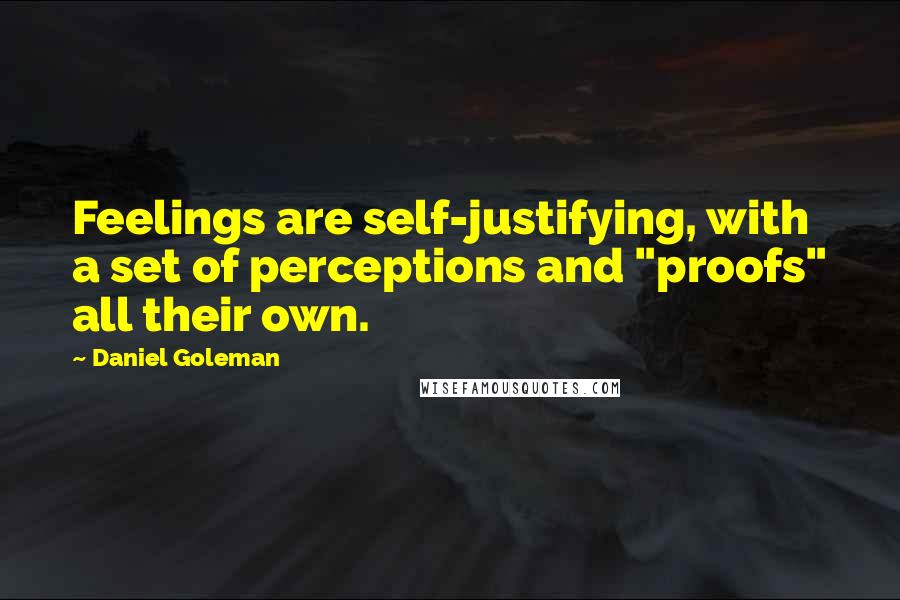 Daniel Goleman Quotes: Feelings are self-justifying, with a set of perceptions and "proofs" all their own.