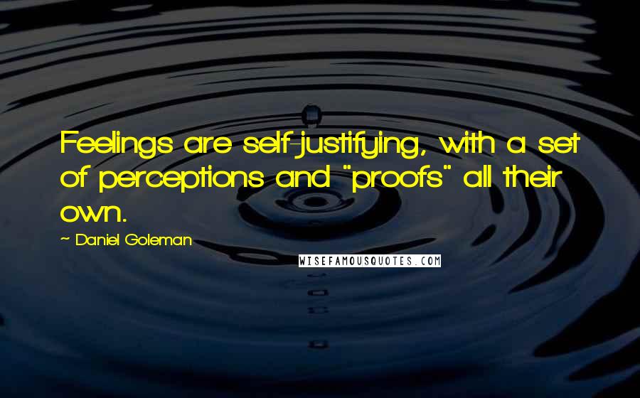 Daniel Goleman Quotes: Feelings are self-justifying, with a set of perceptions and "proofs" all their own.