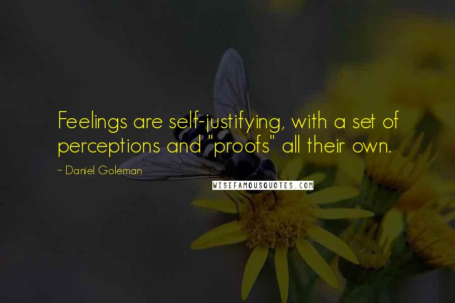 Daniel Goleman Quotes: Feelings are self-justifying, with a set of perceptions and "proofs" all their own.