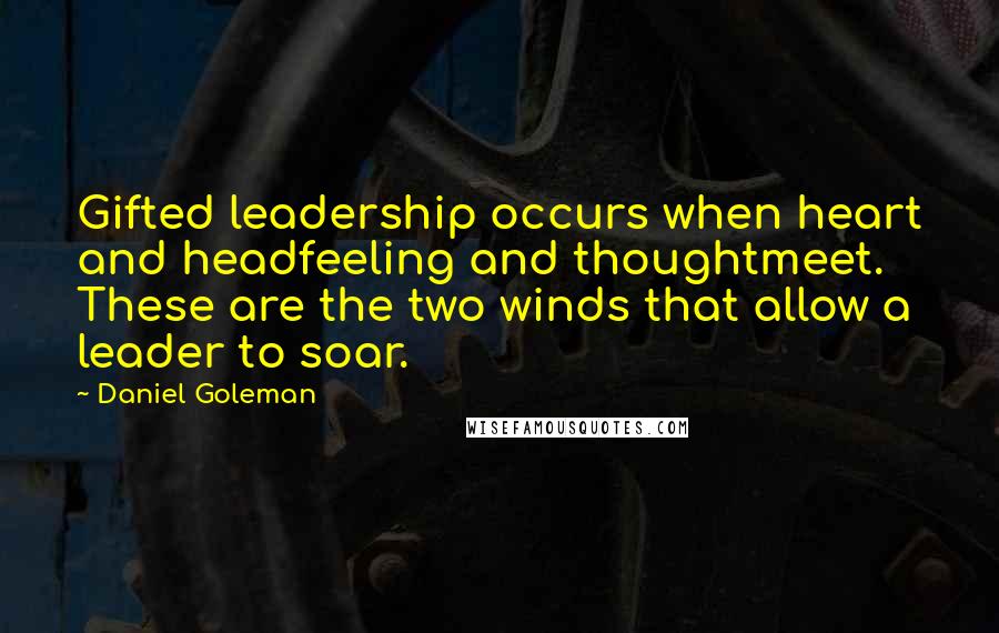 Daniel Goleman Quotes: Gifted leadership occurs when heart and headfeeling and thoughtmeet. These are the two winds that allow a leader to soar.