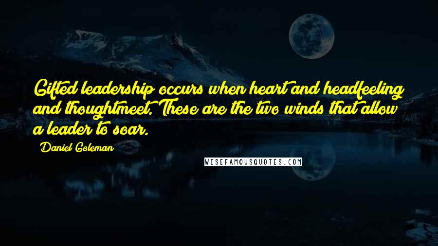 Daniel Goleman Quotes: Gifted leadership occurs when heart and headfeeling and thoughtmeet. These are the two winds that allow a leader to soar.