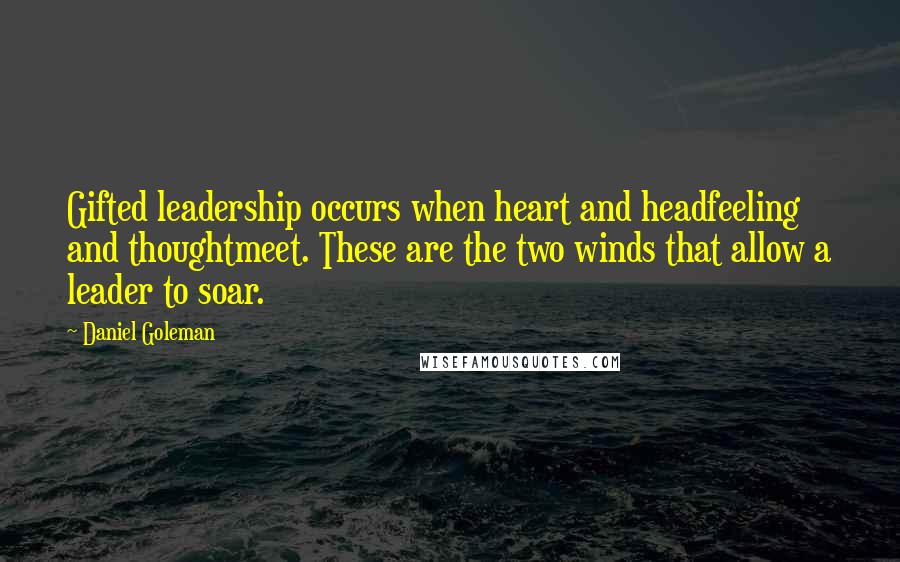 Daniel Goleman Quotes: Gifted leadership occurs when heart and headfeeling and thoughtmeet. These are the two winds that allow a leader to soar.