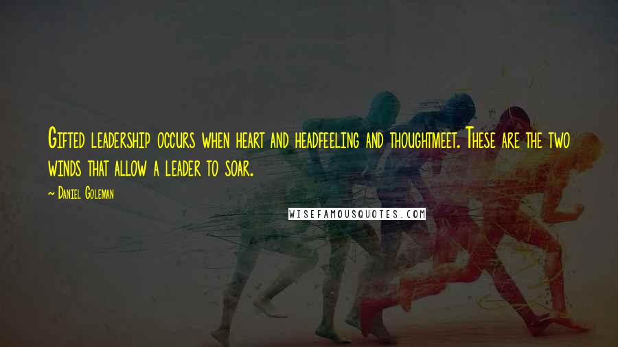 Daniel Goleman Quotes: Gifted leadership occurs when heart and headfeeling and thoughtmeet. These are the two winds that allow a leader to soar.