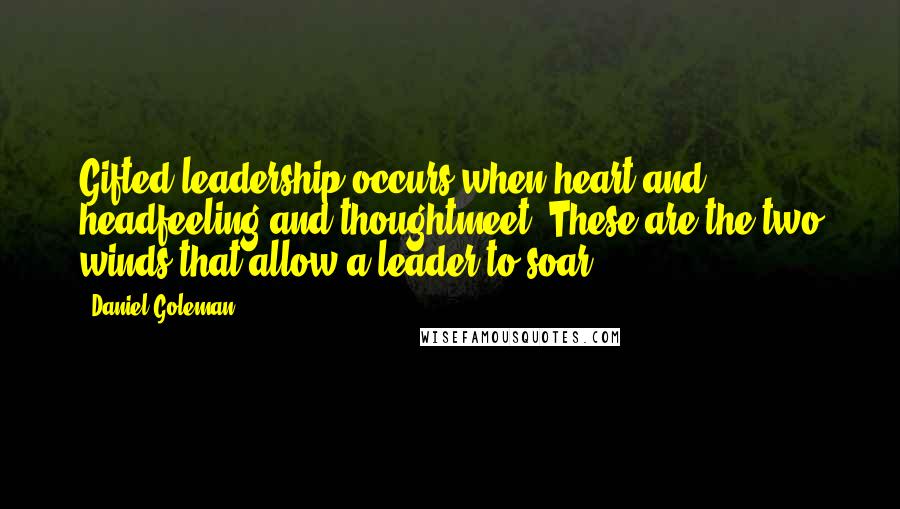 Daniel Goleman Quotes: Gifted leadership occurs when heart and headfeeling and thoughtmeet. These are the two winds that allow a leader to soar.