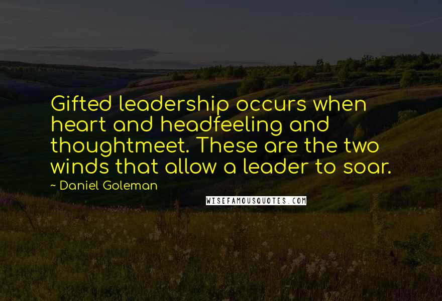 Daniel Goleman Quotes: Gifted leadership occurs when heart and headfeeling and thoughtmeet. These are the two winds that allow a leader to soar.