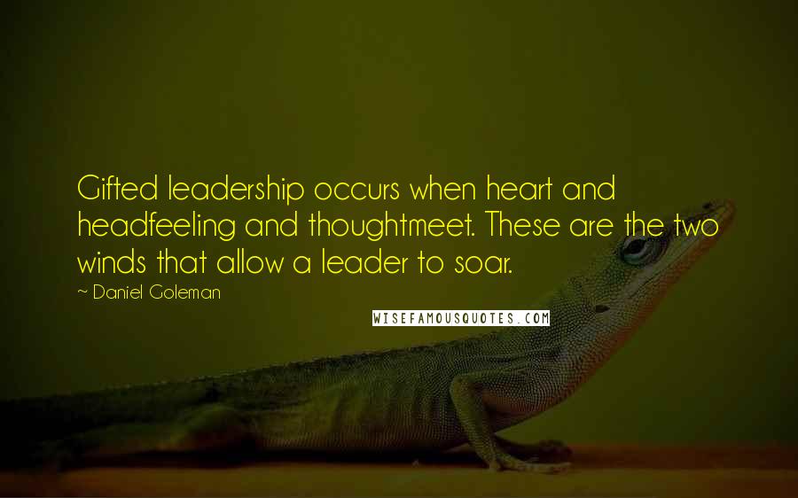 Daniel Goleman Quotes: Gifted leadership occurs when heart and headfeeling and thoughtmeet. These are the two winds that allow a leader to soar.