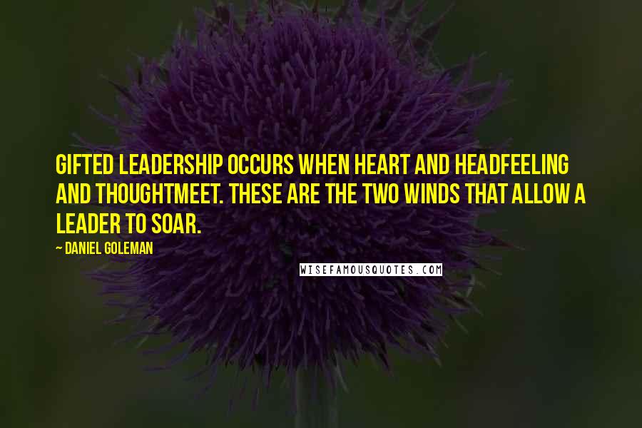 Daniel Goleman Quotes: Gifted leadership occurs when heart and headfeeling and thoughtmeet. These are the two winds that allow a leader to soar.