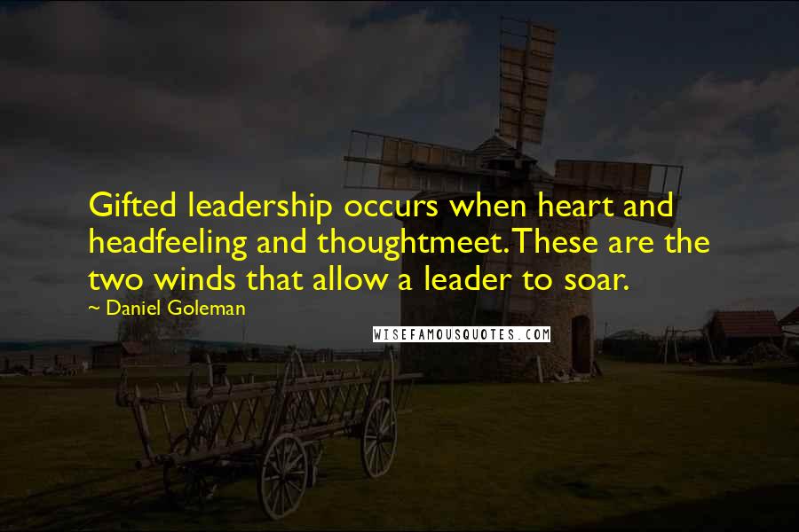 Daniel Goleman Quotes: Gifted leadership occurs when heart and headfeeling and thoughtmeet. These are the two winds that allow a leader to soar.