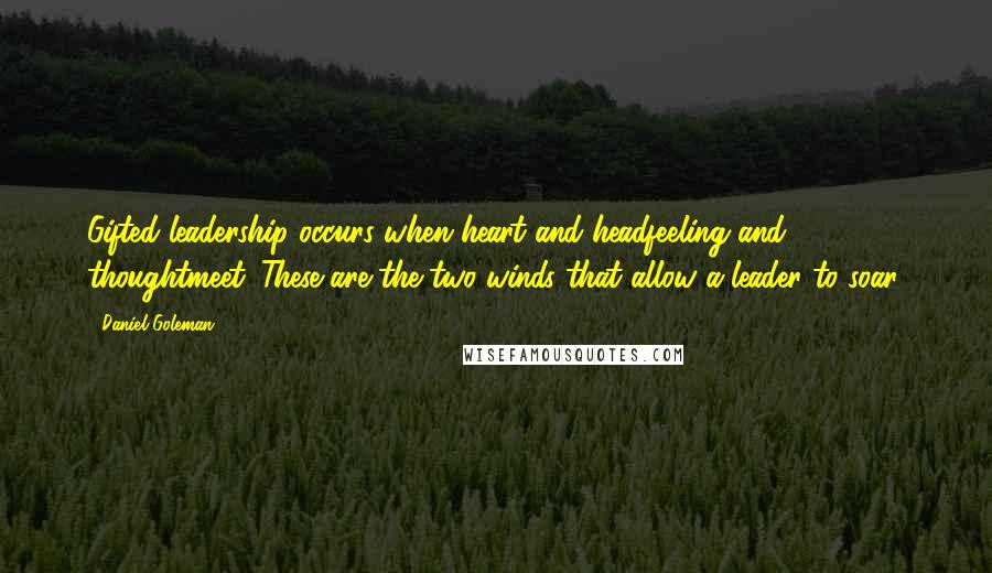 Daniel Goleman Quotes: Gifted leadership occurs when heart and headfeeling and thoughtmeet. These are the two winds that allow a leader to soar.