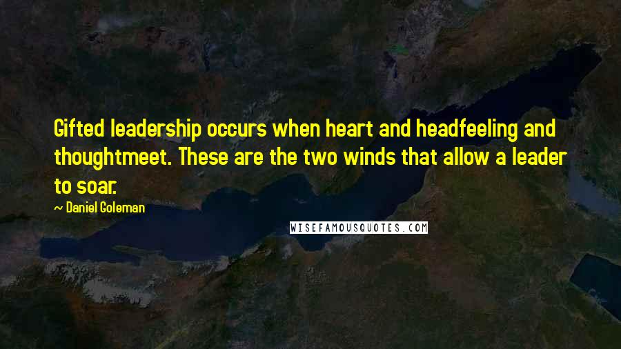 Daniel Goleman Quotes: Gifted leadership occurs when heart and headfeeling and thoughtmeet. These are the two winds that allow a leader to soar.