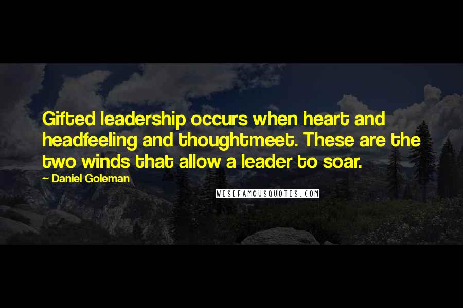 Daniel Goleman Quotes: Gifted leadership occurs when heart and headfeeling and thoughtmeet. These are the two winds that allow a leader to soar.