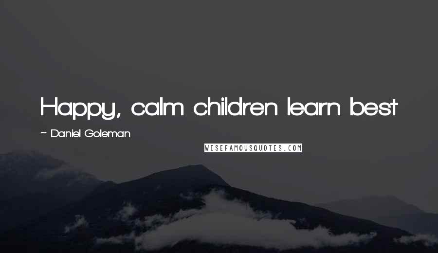 Daniel Goleman Quotes: Happy, calm children learn best