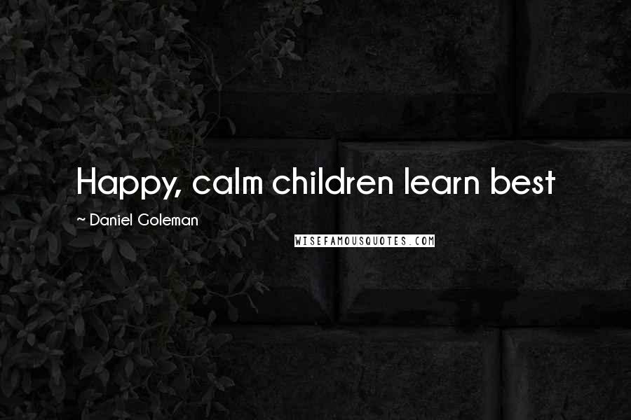 Daniel Goleman Quotes: Happy, calm children learn best