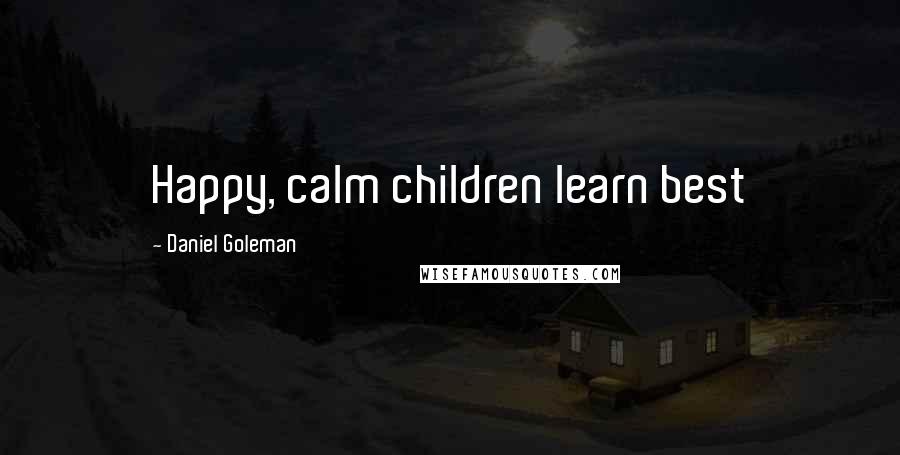 Daniel Goleman Quotes: Happy, calm children learn best