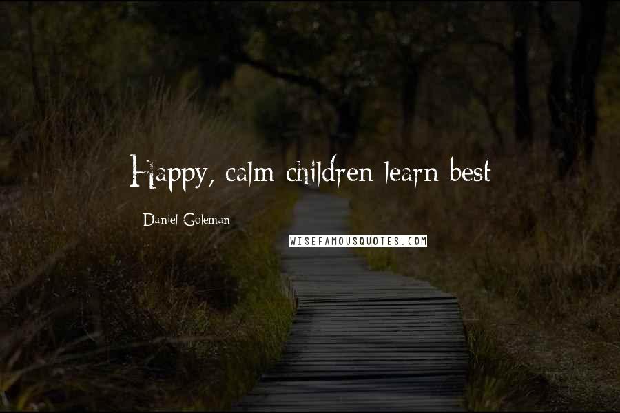 Daniel Goleman Quotes: Happy, calm children learn best