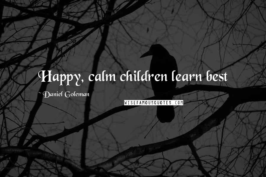 Daniel Goleman Quotes: Happy, calm children learn best