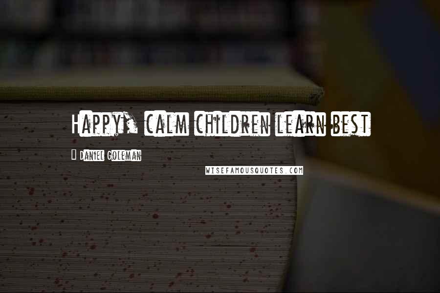 Daniel Goleman Quotes: Happy, calm children learn best