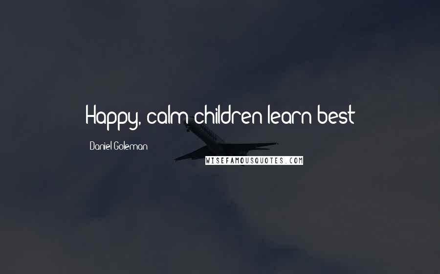 Daniel Goleman Quotes: Happy, calm children learn best