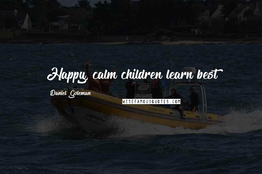 Daniel Goleman Quotes: Happy, calm children learn best